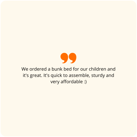 Positive customer review: We ordered a bunk bed for the kids and it's great. It assembles quickly, is sturdy, and the price is very affordable :)